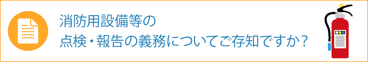 消防用設備等の 点検・報告の義務についてご存知ですか？