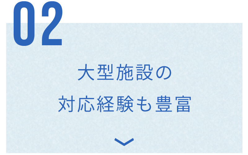 大型施設の 対応経験も豊富